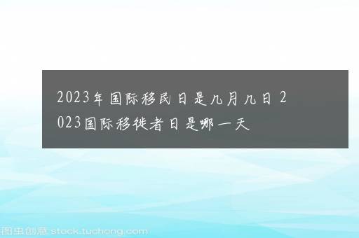 2023年国际移民日是几月几日 2023国际移徙者日是哪一天