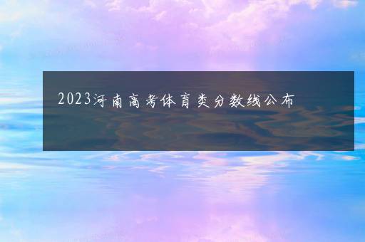 2023河南高考体育类分数线公布