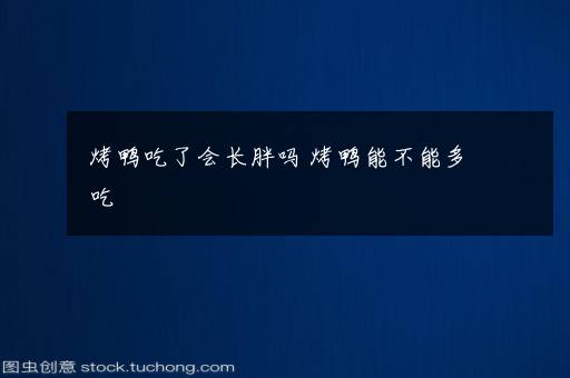 烤鸭吃了会长胖吗 烤鸭能不能多吃