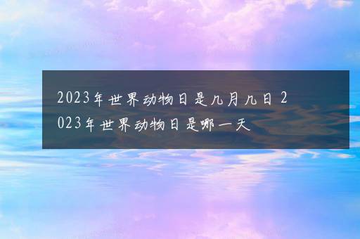 2023年世界动物日是几月几日 2023年世界动物日是哪一天