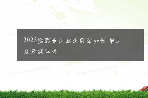 2023摄影专业就业前景如何 毕业后好就业吗