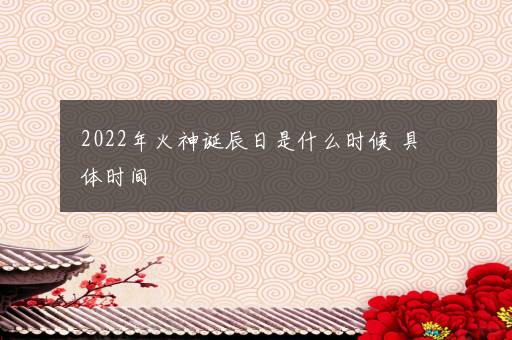 2022年火神诞辰日是什么时候 具体时间