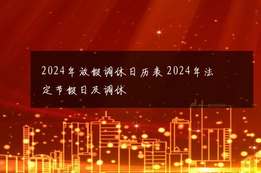 2024年放假调休日历表 2024年法定节假日及调休