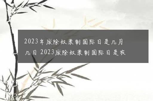 2023年废除奴隶制国际日是几月几日 2023废除奴隶制国际日是农历几号