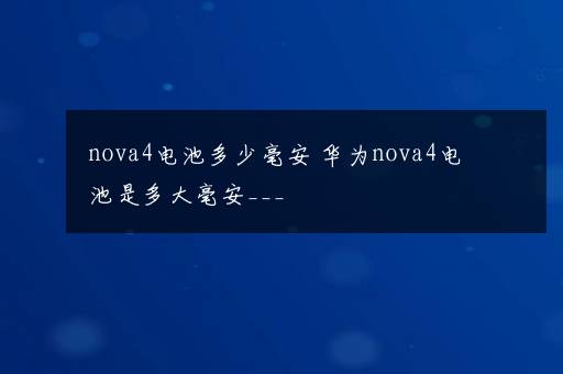 nova4电池多少毫安 华为nova4电池是多大毫安