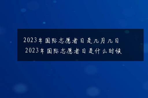 2023年国际志愿者日是几月几日 2023年国际志愿者日是什么时候