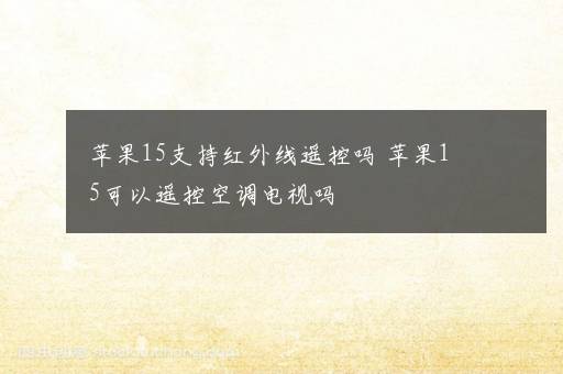 苹果15支持红外线遥控吗 苹果15可以遥控空调电视吗