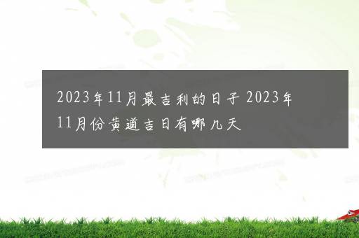 2023年11月最吉利的日子 2023年11月份黄道吉日有哪几天