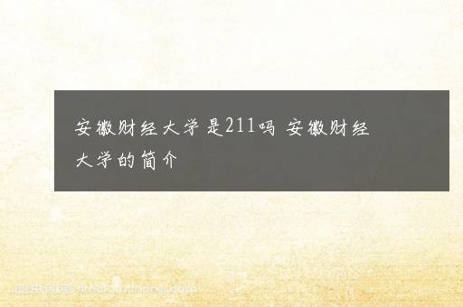 安徽财经大学是211吗 安徽财经大学的简介