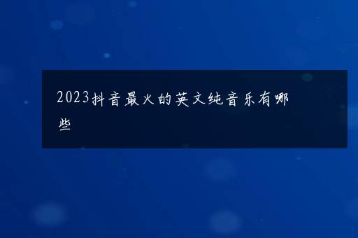 2023抖音最火的英文纯音乐有哪些