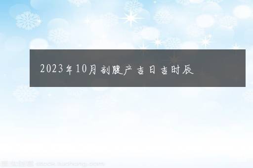 2023年10月剖腹产吉日吉时辰