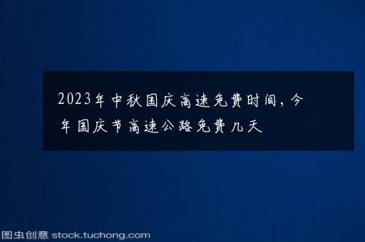 2023年中秋国庆高速免费时间,今年国庆节高速公路免费几天