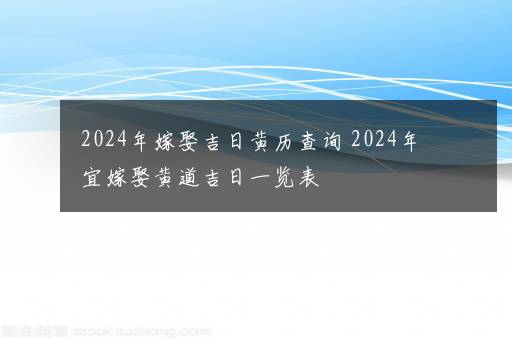 2024年嫁娶吉日黄历查询 2024年宜嫁娶黄道吉日一览表