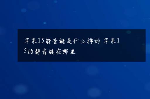 苹果15静音键是什么样的 苹果15的静音键在哪里