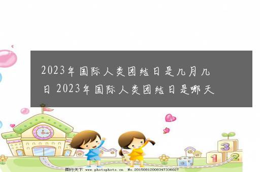 2023年国际人类团结日是几月几日 2023年国际人类团结日是哪天