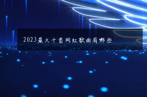 2023最火十首网红歌曲有哪些