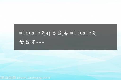 mi scale是什么设备 mi scale是啥蓝牙