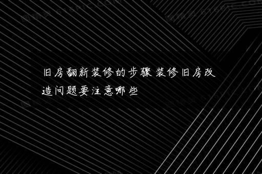 旧房翻新装修的步骤 装修旧房改造问题要注意哪些