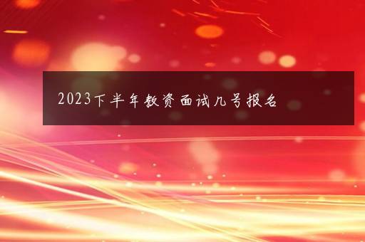 2023下半年教资面试几号报名