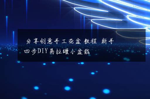 分享创意手工花盆 教程  新手四步DIY易拉罐小盆栽