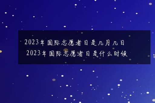 2023年国际志愿者日是几月几日 2023年国际志愿者日是什么时候