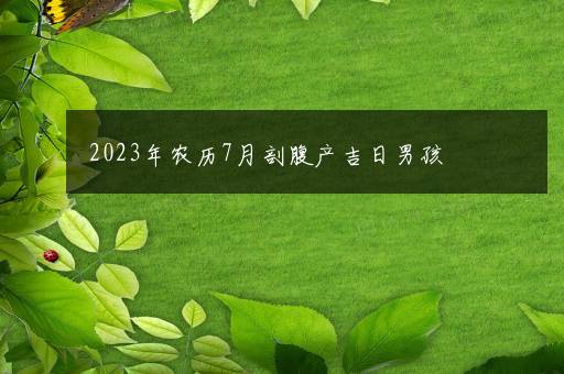 2023年农历7月剖腹产吉日男孩