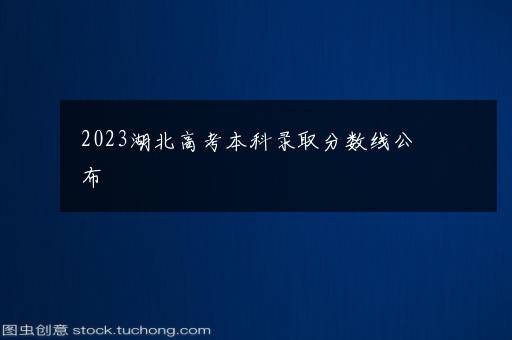 2023湖北高考本科录取分数线公布