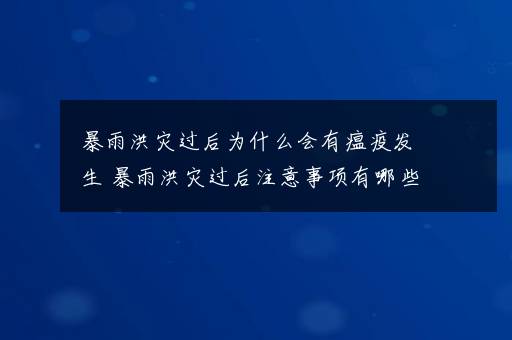 暴雨洪灾过后为什么会有瘟疫发生 暴雨洪灾过后注意事项有哪些