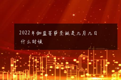 2022年伽蓝菩萨圣诞是几月几日 什么时候