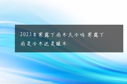 2023年寒露下雨冬天冷吗 寒露下雨是冷冬还是暖冬