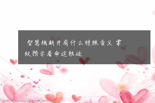 智慧线断开有什么特殊含义 掌纹预示着命运轨迹