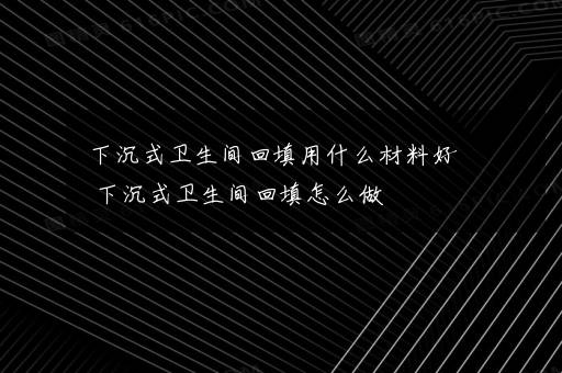 下沉式卫生间回填用什么材料好 下沉式卫生间回填怎么做