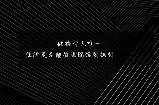 被执行人唯一住所是否能被法院强制执行