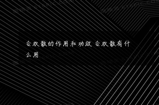 合欢散的作用和功效 合欢散有什么用