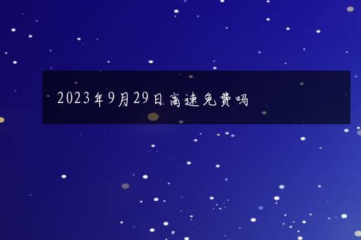 2023年9月29日高速免费吗