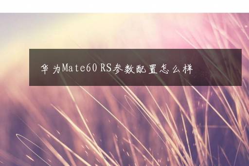 华为Mate60 RS参数配置怎么样