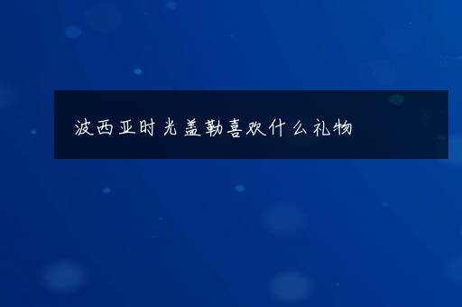 波西亚时光盖勒喜欢什么礼物