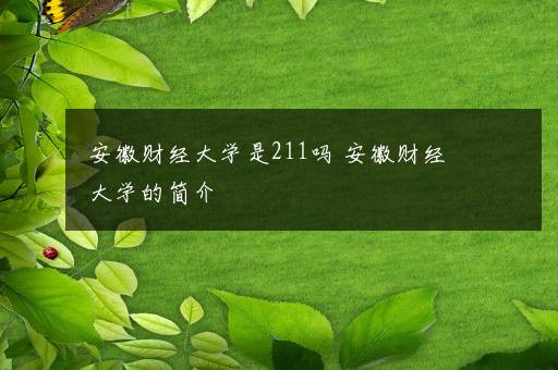 安徽财经大学是211吗 安徽财经大学的简介