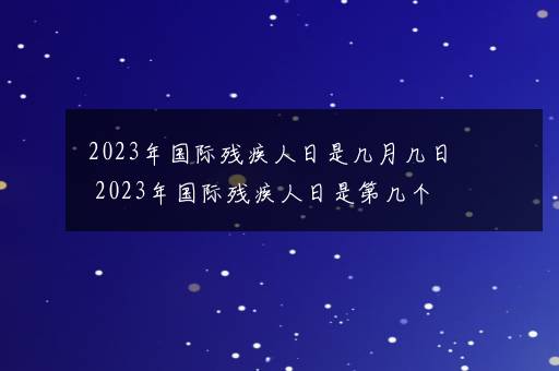 2023年国际残疾人日是几月几日 2023年国际残疾人日是第几个