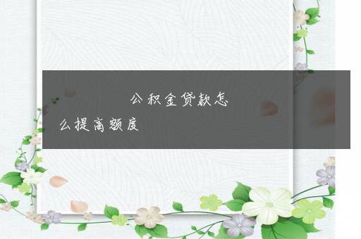 公积金贷款怎么提高额度