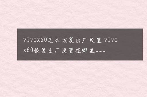 vivox60怎么恢复出厂设置 vivox60恢复出厂设置在哪里