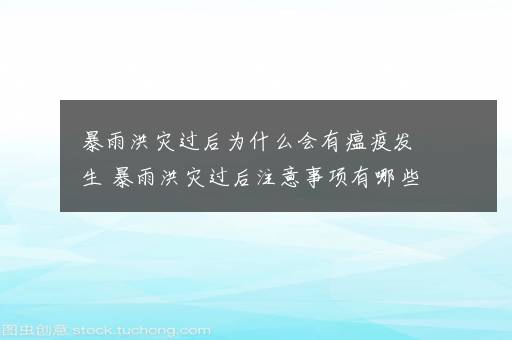 暴雨洪灾过后为什么会有瘟疫发生 暴雨洪灾过后注意事项有哪些