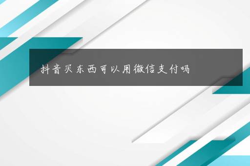 抖音买东西可以用微信支付吗