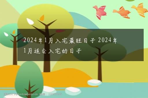 2024年1月入宅最旺日子 2024年1月适合入宅的日子