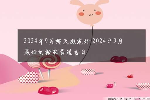 2024年9月哪天搬家好 2024年9月最好的搬家黄道吉日