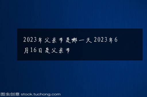 2023年父亲节是哪一天 2023年6月16日是父亲节