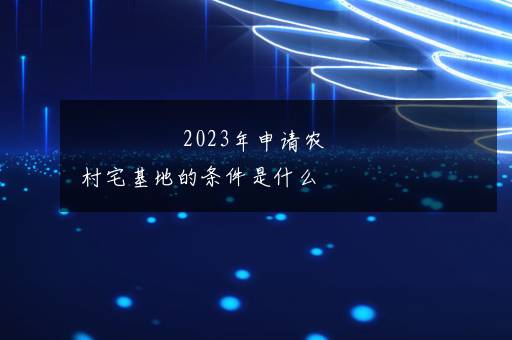 2023年申请农村宅基地的条件是什么