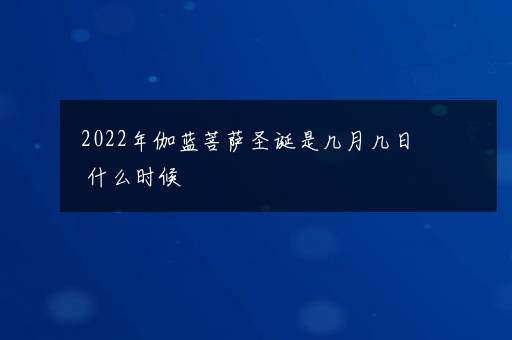 2022年伽蓝菩萨圣诞是几月几日 什么时候