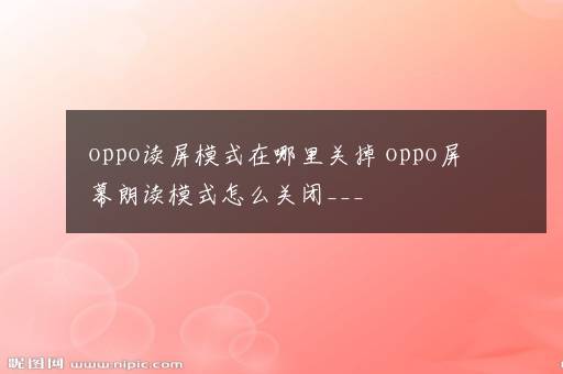 oppo读屏模式在哪里关掉 oppo屏幕朗读模式怎么关闭