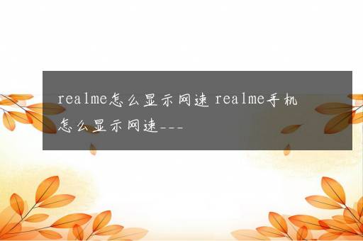 realme怎么显示网速 realme手机怎么显示网速